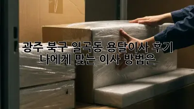 광주 북구 일곡동 용달이사 후기: 나에게 맞는 이사 방법은?